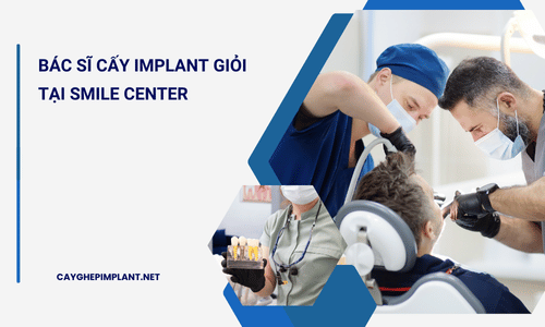 Bác Sĩ Cấy Implant Giỏi Tại Smile Center